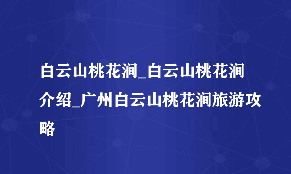 白云山桃花涧_白云山桃花涧介绍_广州白云山桃花涧旅游攻略