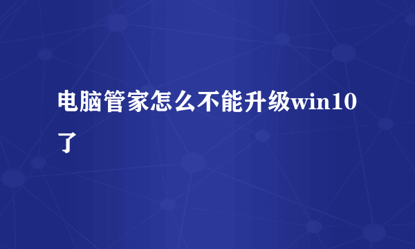 电脑管家怎么不能升级win10了