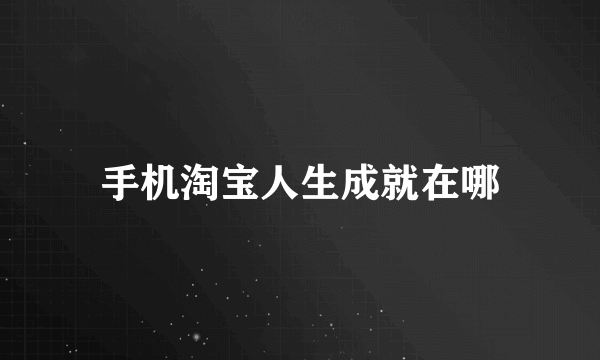 手机淘宝人生成就在哪