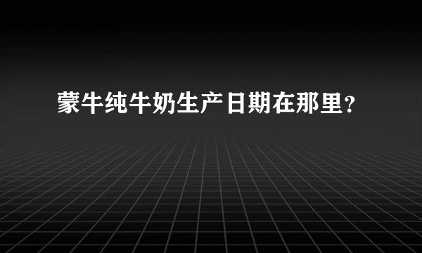 蒙牛纯牛奶生产日期在那里？