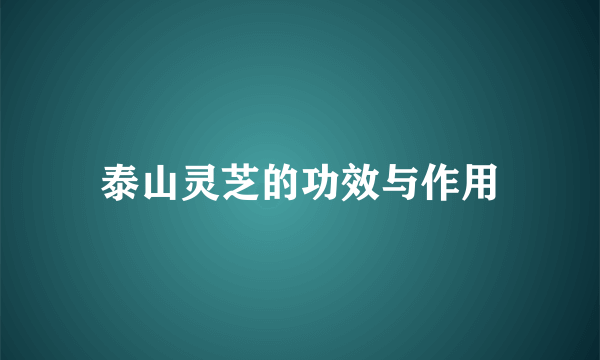 泰山灵芝的功效与作用