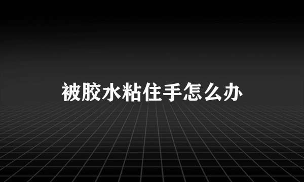 被胶水粘住手怎么办