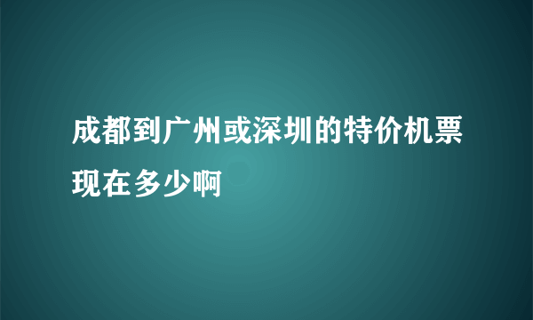 成都到广州或深圳的特价机票现在多少啊