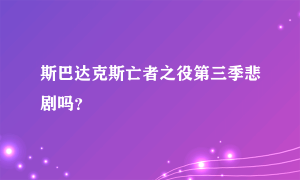 斯巴达克斯亡者之役第三季悲剧吗？