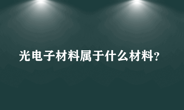 光电子材料属于什么材料？