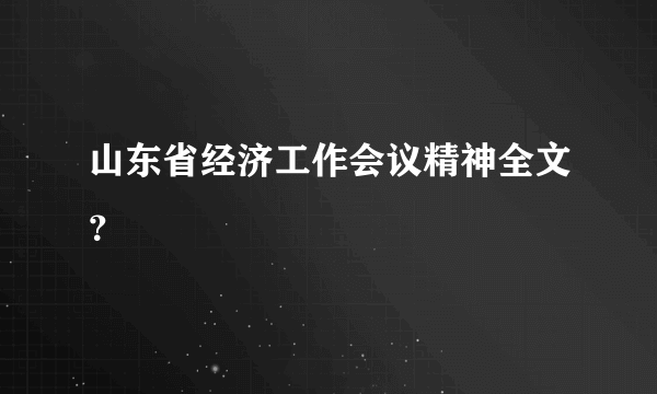 山东省经济工作会议精神全文？