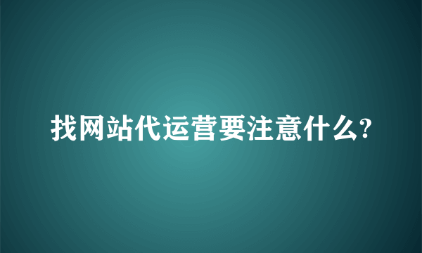 找网站代运营要注意什么?