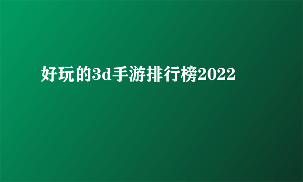 好玩的3d手游排行榜2022