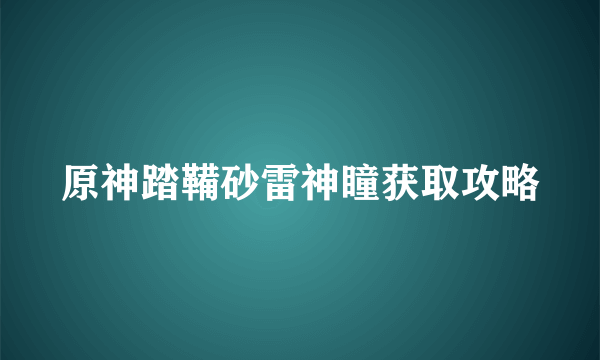 原神踏鞴砂雷神瞳获取攻略