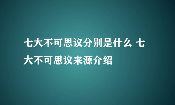 七大不可思议分别是什么 七大不可思议来源介绍