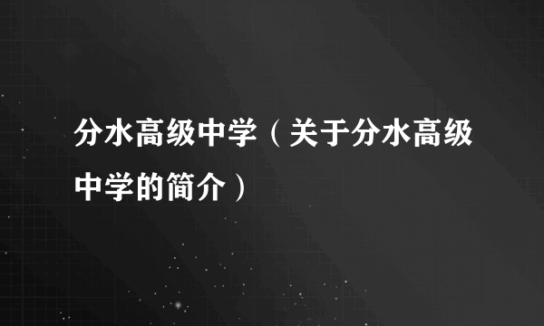 分水高级中学（关于分水高级中学的简介）