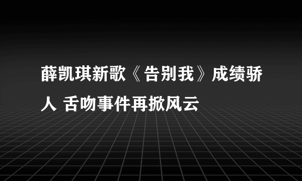 薛凯琪新歌《告别我》成绩骄人 舌吻事件再掀风云