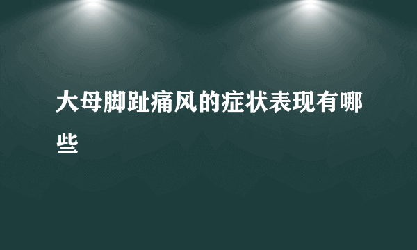 大母脚趾痛风的症状表现有哪些