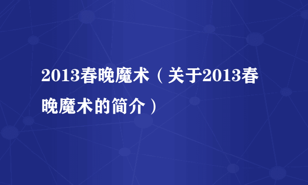 2013春晚魔术（关于2013春晚魔术的简介）