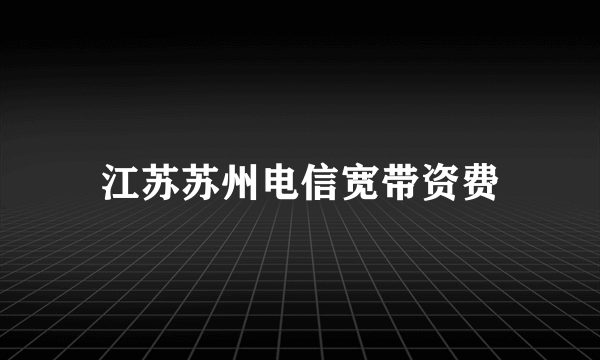 江苏苏州电信宽带资费