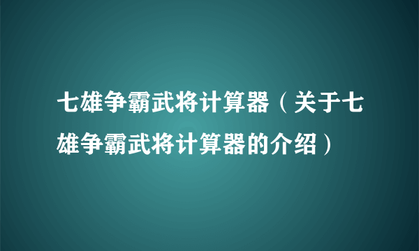 七雄争霸武将计算器（关于七雄争霸武将计算器的介绍）