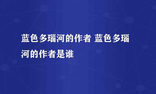 蓝色多瑙河的作者 蓝色多瑙河的作者是谁