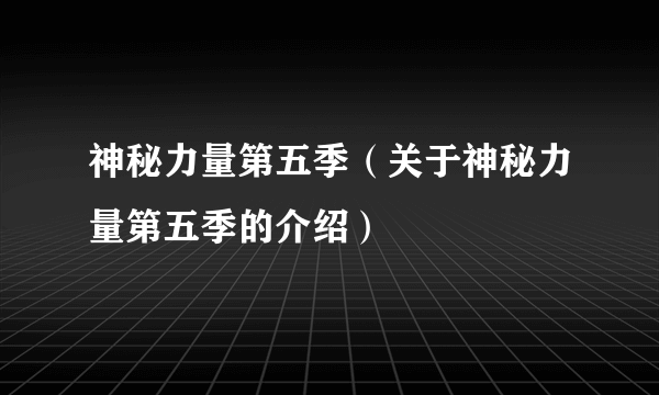 神秘力量第五季（关于神秘力量第五季的介绍）