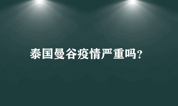 泰国曼谷疫情严重吗？