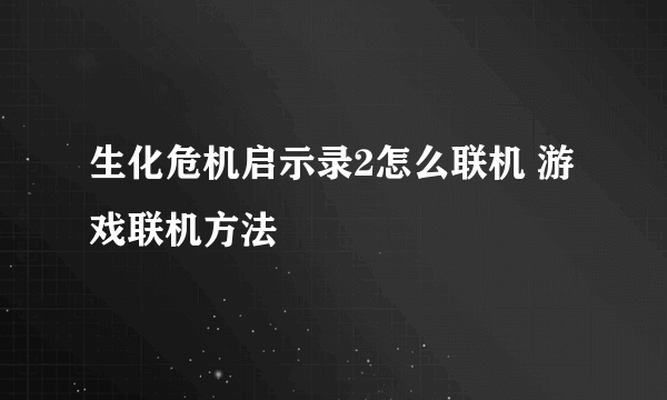 生化危机启示录2怎么联机 游戏联机方法