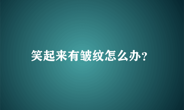 笑起来有皱纹怎么办？