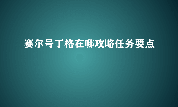 赛尔号丁格在哪攻略任务要点