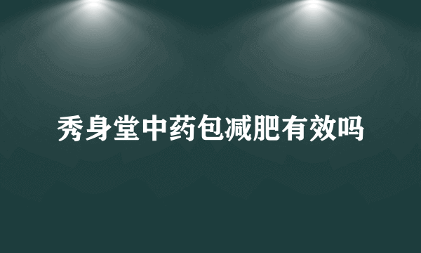 秀身堂中药包减肥有效吗