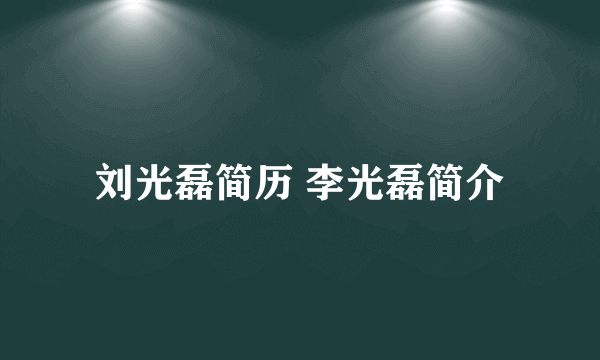 刘光磊简历 李光磊简介