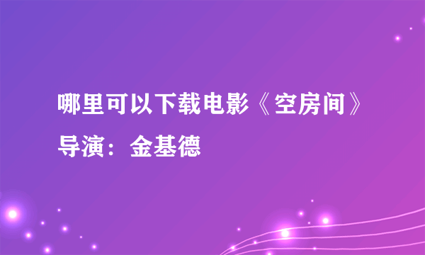 哪里可以下载电影《空房间》导演：金基德