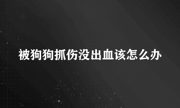 被狗狗抓伤没出血该怎么办