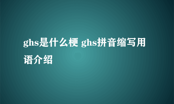 ghs是什么梗 ghs拼音缩写用语介绍