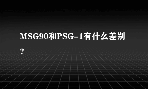 MSG90和PSG-1有什么差别？