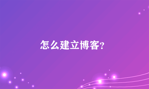 怎么建立博客？