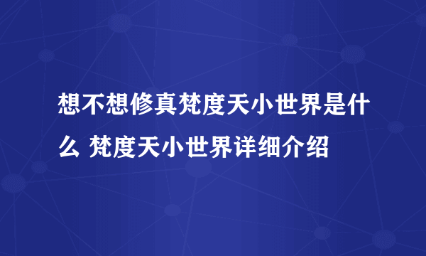 想不想修真梵度天小世界是什么 梵度天小世界详细介绍