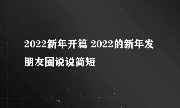 2022新年开篇 2022的新年发朋友圈说说简短