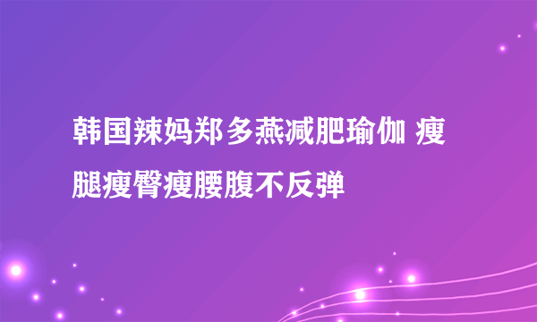 韩国辣妈郑多燕减肥瑜伽 瘦腿瘦臀瘦腰腹不反弹