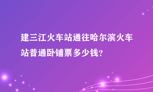 建三江火车站通往哈尔滨火车站普通卧铺票多少钱？