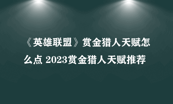 《英雄联盟》赏金猎人天赋怎么点 2023赏金猎人天赋推荐