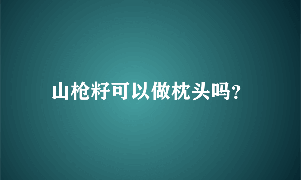 山枪籽可以做枕头吗？