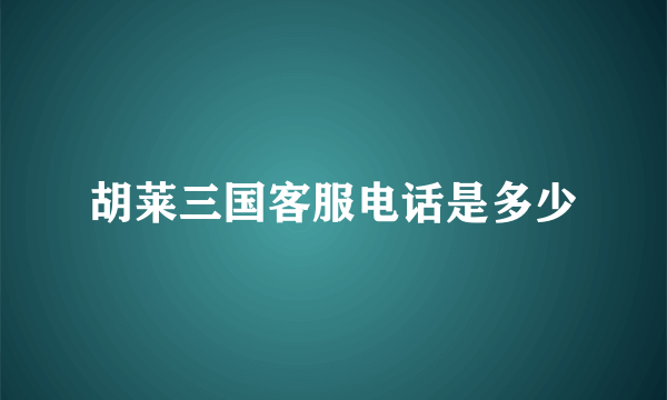 胡莱三国客服电话是多少