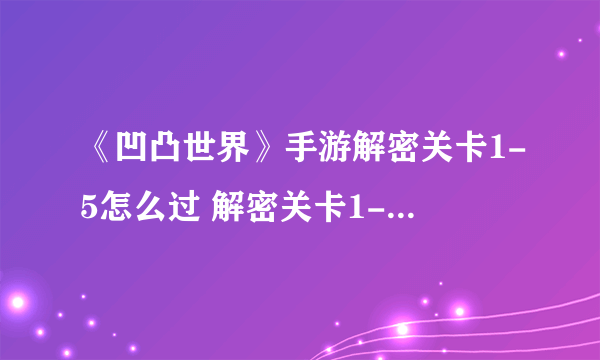 《凹凸世界》手游解密关卡1-5怎么过 解密关卡1-5通关攻略