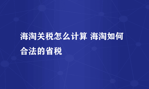 海淘关税怎么计算 海淘如何合法的省税