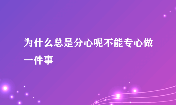 为什么总是分心呢不能专心做一件事