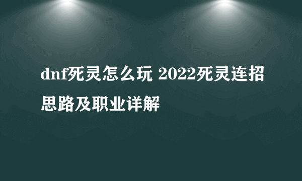 dnf死灵怎么玩 2022死灵连招思路及职业详解