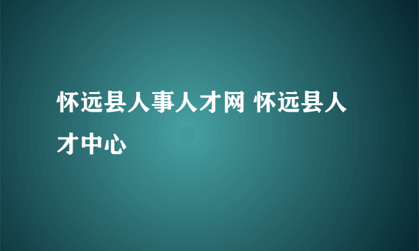 怀远县人事人才网 怀远县人才中心