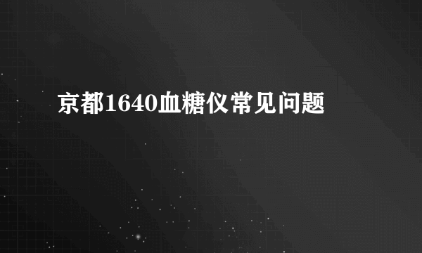 京都1640血糖仪常见问题