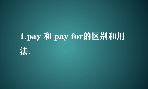 1.pay 和 pay for的区别和用法.