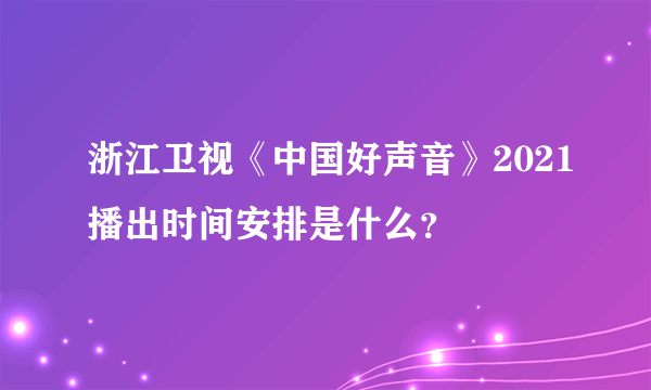 浙江卫视《中国好声音》2021播出时间安排是什么？