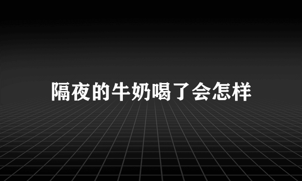 隔夜的牛奶喝了会怎样