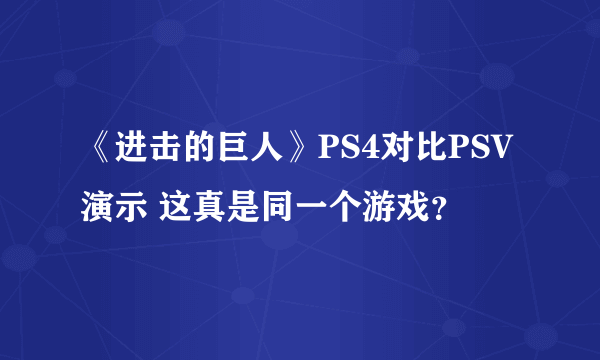 《进击的巨人》PS4对比PSV演示 这真是同一个游戏？